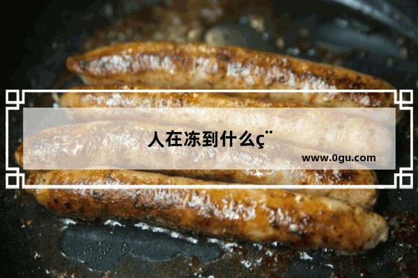 人在冻到什么程度会觉得发热