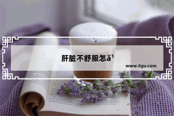 肝脏不舒服怎么办吃什么