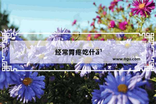 经常胃疼吃什么东西比较好 可以养胃
