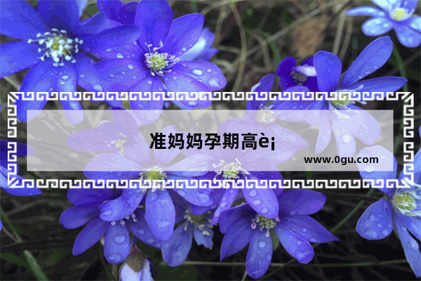 准妈妈孕期高血糖怎么办