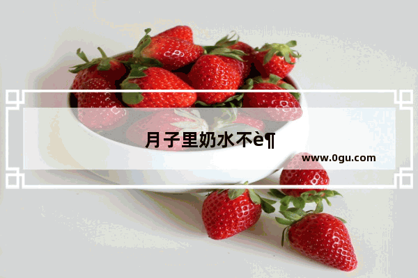 月子里奶水不足怎么办