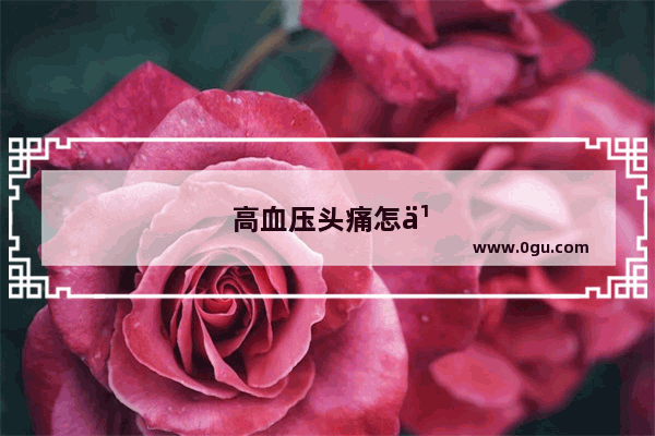 高血压头痛怎么办最快最有效