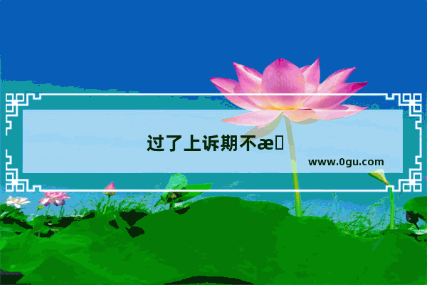 过了上诉期不服判决怎么办