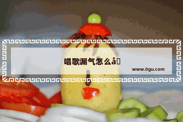 唱歌漏气怎么办