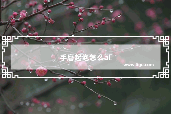 手磨起泡怎么办?