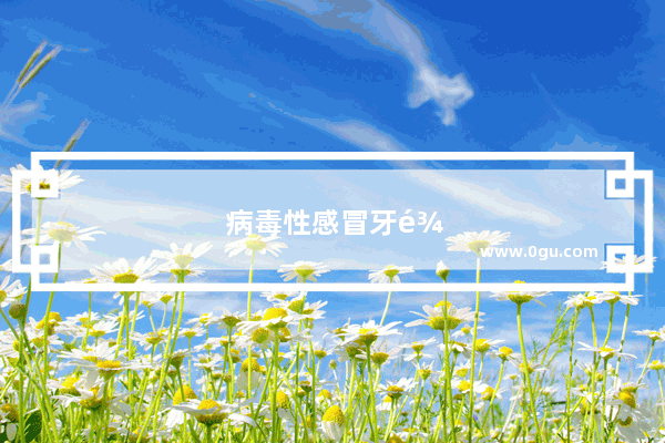 病毒性感冒牙龈肿痛怎么办