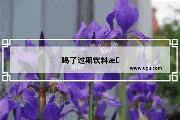 喝了过期饮料怎么办?