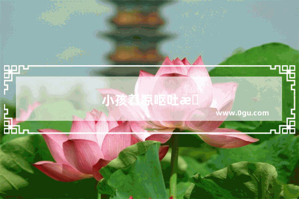 小孩着凉呕吐怎么办最有效