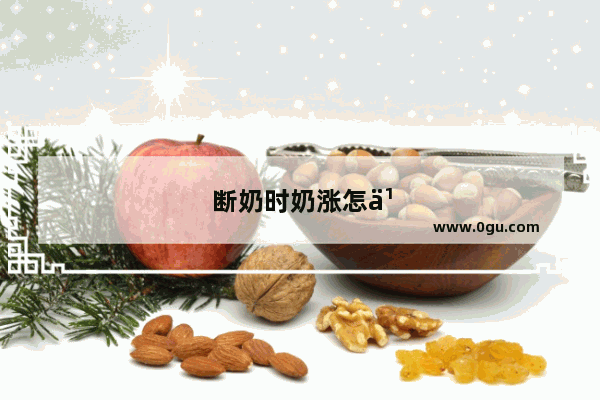 断奶时奶涨怎么办可以挤掉吗