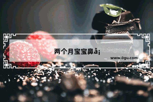 两个月宝宝鼻塞怎么办速效办法