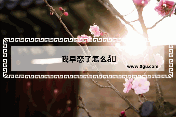 我早恋了怎么办初中