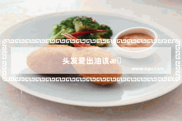 头发爱出油该怎么调理