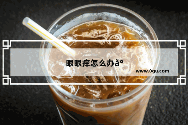 眼眼痒怎么办小偏方