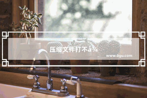 压缩文件打不开怎么回事