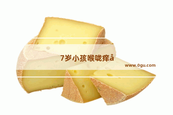 7岁小孩喉咙痒咳嗽怎么办