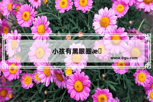 小孩有黑眼圈怎么办怎么去除