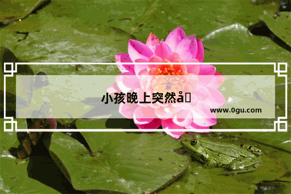 小孩晚上突然发烧怎么办
