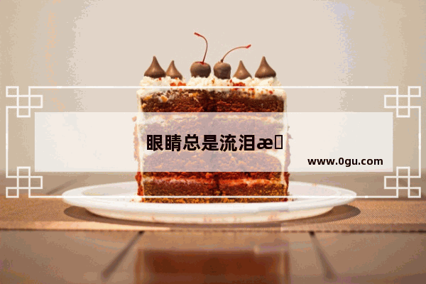 眼睛总是流泪怎么办?