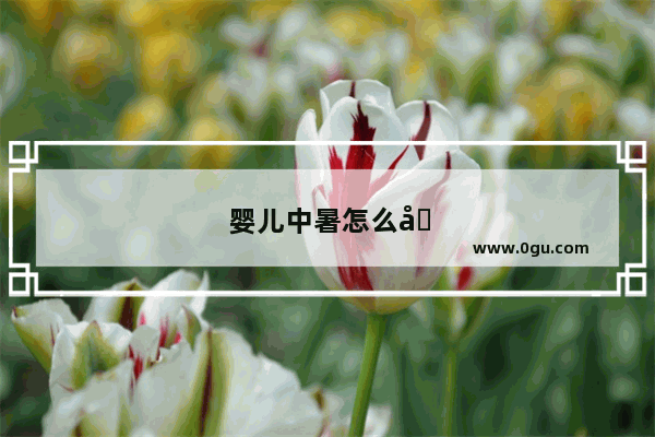 婴儿中暑怎么办最快最有效缓解