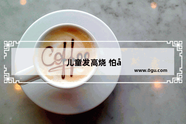儿童发高烧 怕冷 是多盖被子好 还是凉着好呢