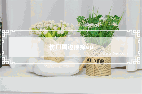 伤口周边痕痒起水泡怎么办