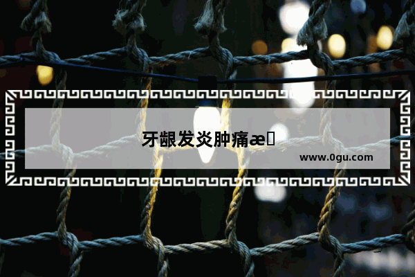 牙龈发炎肿痛怎么办