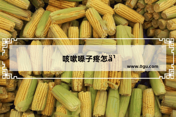 咳嗽嗓子疼怎么回事