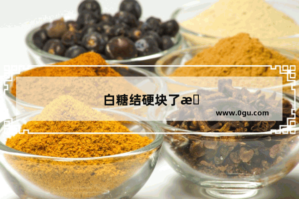 白糖结硬块了怎么迅速化开 使其松软