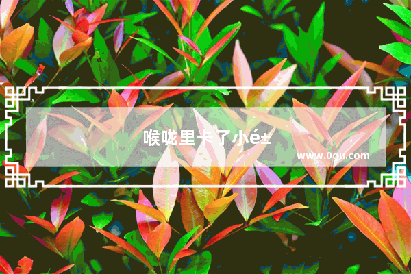 喉咙里卡了小鱼刺怎么办