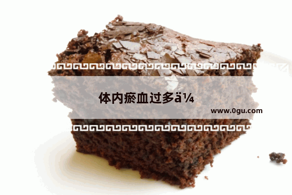 体内瘀血过多会有哪些症状?如何用食疗法去除体内的瘀血