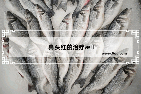 鼻头红的治疗方法有哪些