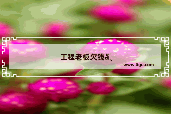 工程老板欠钱不给怎么办