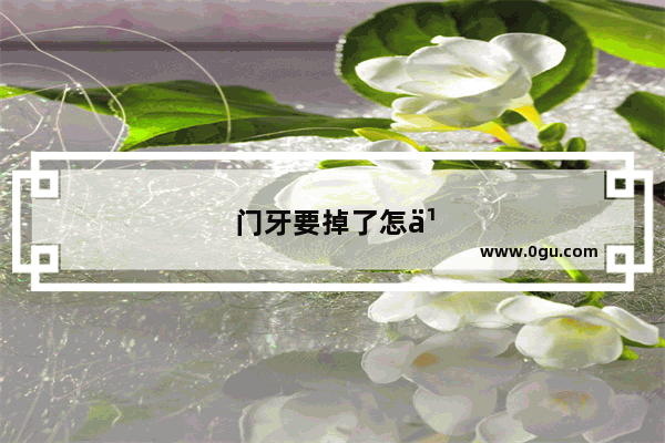 门牙要掉了怎么办?30多岁