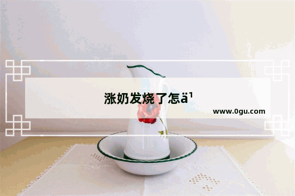涨奶发烧了怎么办如何退烧