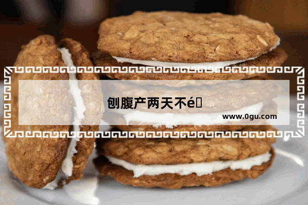 刨腹产两天不通气怎么办