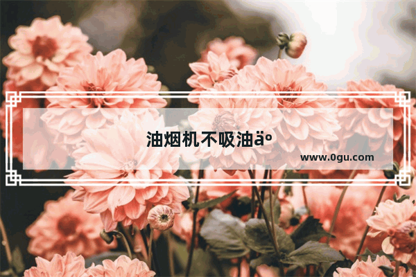 油烟机不吸油了怎么办