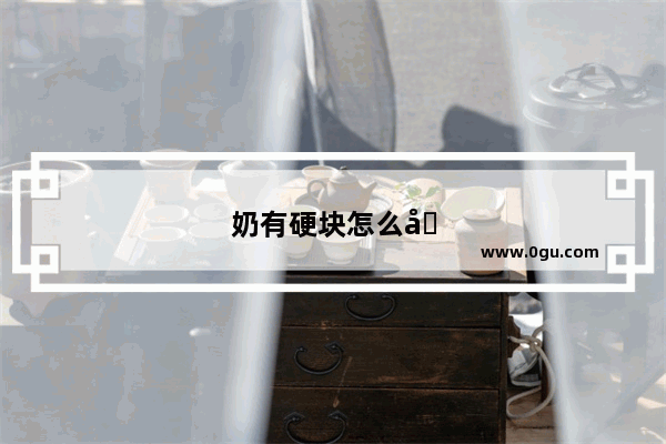 奶有硬块怎么办