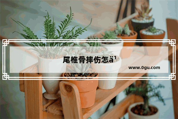 尾椎骨摔伤怎么判断严重程度