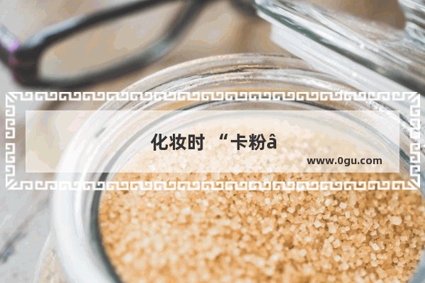 化妆时 “卡粉”该怎么办
