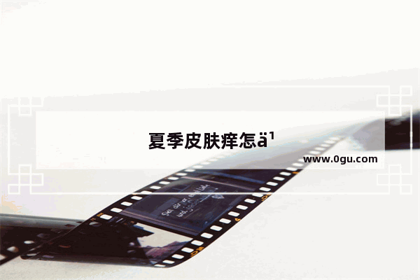 夏季皮肤痒怎么办小妙招