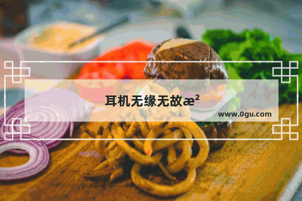 耳机无缘无故没声音了怎么回事