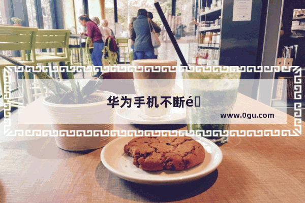 华为手机不断重启怎么办