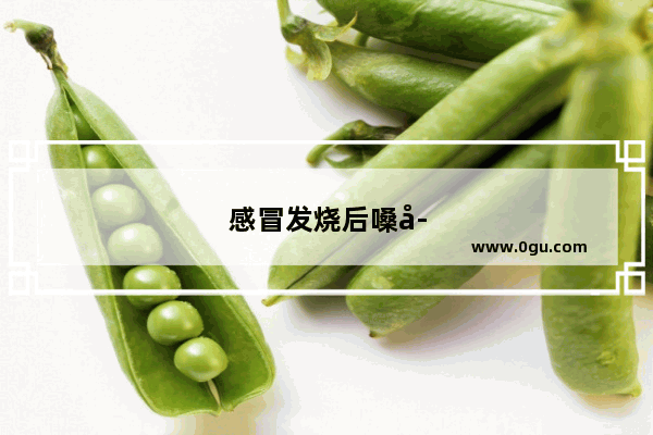 感冒发烧后嗓子痒咳嗽有痰怎么办