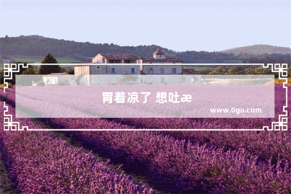 胃着凉了 想吐怎么办