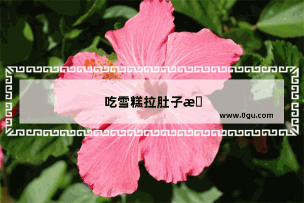 吃雪糕拉肚子怎么办最快的方法