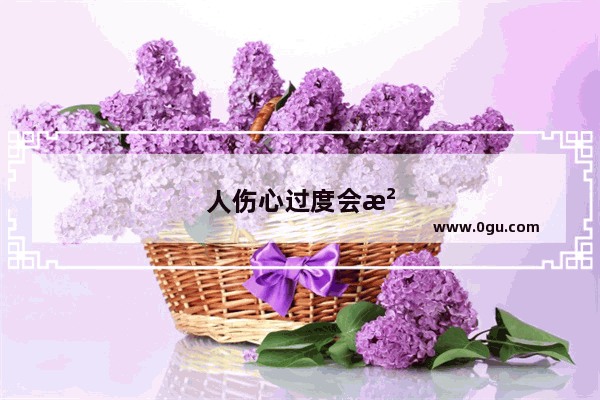 人伤心过度会没有食欲 会反胃 你怎么看
