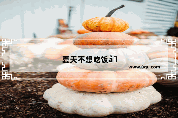夏天不想吃饭吃什么好