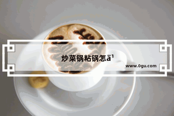 炒菜锅粘锅怎么办视频