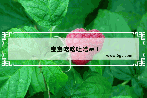 宝宝吃啥吐啥怎么办?