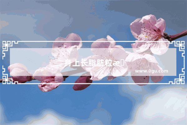 身上长脂肪粒是怎么回事